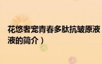 花悠奢宠青春多肽抗皱原液（关于花悠奢宠青春多肽抗皱原液的简介）