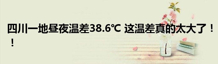 四川一地昼夜温差38.6℃ 这温差真的太大了！！