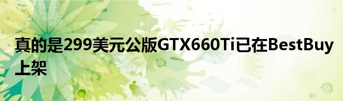 真的是299美元公版GTX660Ti已在BestBuy上架