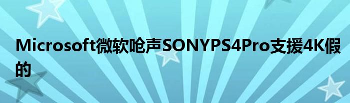 Microsoft微软呛声SONYPS4Pro支援4K假的