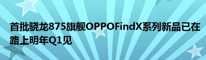 首批骁龙875旗舰OPPOFindX系列新品已在路上明年Q1见