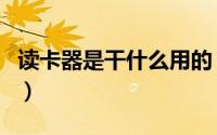 读卡器是干什么用的（读卡器是用来干什么的）