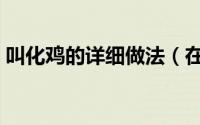 叫化鸡的详细做法（在家如何自己做叫化鸡）
