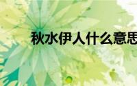 秋水伊人什么意思（秋水伊人介绍）