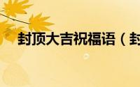封顶大吉祝福语（封顶大吉祝福语推荐）