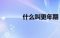 什么叫更年期（更年期介绍）