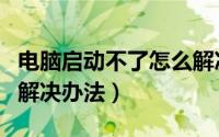 电脑启动不了怎么解决（电脑开机启动不了的解决办法）