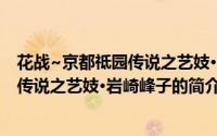 花战~京都祗园传说之艺妓·岩崎峰子（关于花战~京都祗园传说之艺妓·岩崎峰子的简介）
