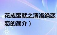 花成蜜就之清洛绝恋（关于花成蜜就之清洛绝恋的简介）