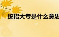 统招大专是什么意思（什么是统招大专）