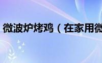 微波炉烤鸡（在家用微波炉烤鸡的简单方法）