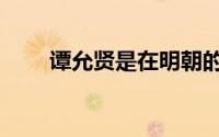 谭允贤是在明朝的吗（谭允贤是谁）