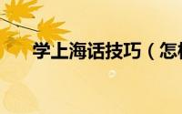 学上海话技巧（怎样快速学会上海话）