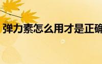 弹力素怎么用才是正确的（弹力素使用方法）