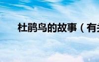 杜鹃鸟的故事（有关杜鹃鸟故事讲解）