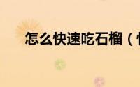 怎么快速吃石榴（快速吃石榴的方法）