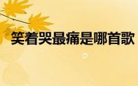 笑着哭最痛是哪首歌（这首歌的完整歌词）