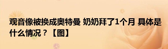 观音像被换成奥特曼 奶奶拜了1个月 具体是什么情况？【图】