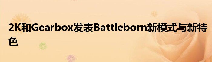 2K和Gearbox发表Battleborn新模式与新特色