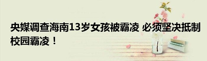 央媒调查海南13岁女孩被霸凌 必须坚决抵制校园霸凌！