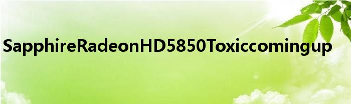SapphireRadeonHD5850Toxiccomingup