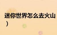 迷你世界怎么去火山（迷你世界去火山的方法）