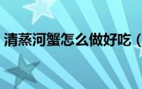 清蒸河蟹怎么做好吃（怎么做清蒸河蟹好吃）