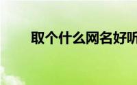 取个什么网名好听一点（网名推荐）