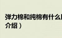 弹力棉和纯棉有什么区别（弹力棉和纯棉区别介绍）