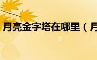 月亮金字塔在哪里（月亮金字塔在什么地方）