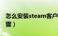 怎么安装steam客户端（只需要简单的7个步骤）