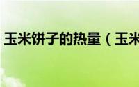 玉米饼子的热量（玉米饼子的热量是多少呢）