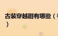 古装穿越剧有哪些（有什么好看的古装穿越剧）