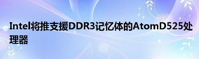 Intel将推支援DDR3记忆体的AtomD525处理器