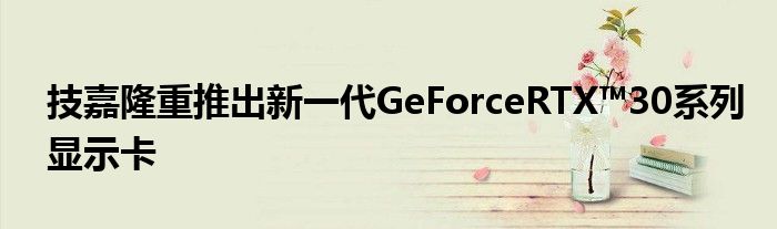技嘉隆重推出新一代GeForceRTX™30系列显示卡