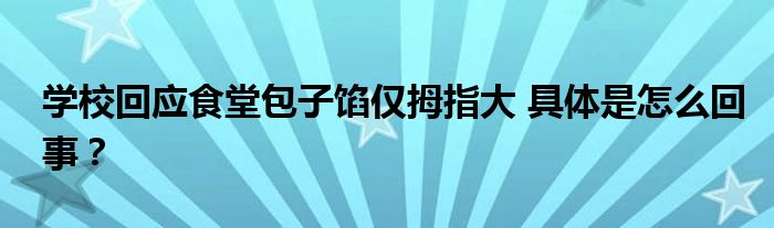 学校回应食堂包子馅仅拇指大 具体是怎么回事？