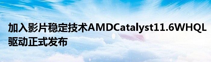 加入影片稳定技术AMDCatalyst11.6WHQL驱动正式发布