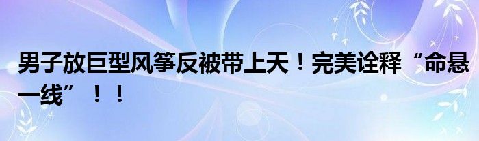 男子放巨型风筝反被带上天！完美诠释“命悬一线”！！