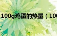 100g鸡蛋的热量（100克鸡蛋的热量是多少）