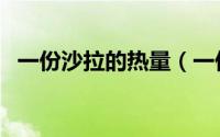 一份沙拉的热量（一份沙拉的热量是多少）