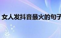 女人发抖音最火的句子（适合女生发的句子）