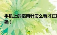 手机上的指南针怎么看才正确（怎么看手机上的指南针才正确）