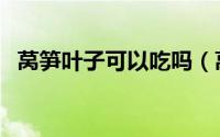 莴笋叶子可以吃吗（莴笋叶子可不可以吃）