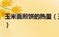 玉米面煎饼的热量（玉米面煎饼有多少热量呢）
