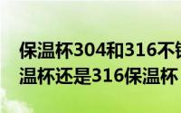 保温杯304和316不锈钢哪个好（选择304保温杯还是316保温杯）