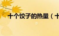 十个饺子的热量（十个饺子的热量介绍）