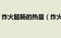 炸火腿肠的热量（炸火腿肠的热量高不高呢）