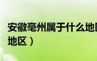 安徽毫州属于什么地区（安徽毫州是属于什么地区）