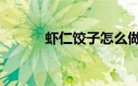 虾仁饺子怎么做（怎么做饺子）