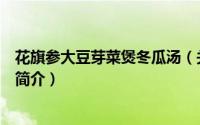 花旗参大豆芽菜煲冬瓜汤（关于花旗参大豆芽菜煲冬瓜汤的简介）